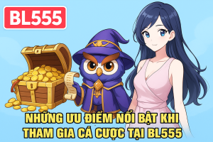 Những ưu điểm nổi bật khi tham gia cá cược tại BL555