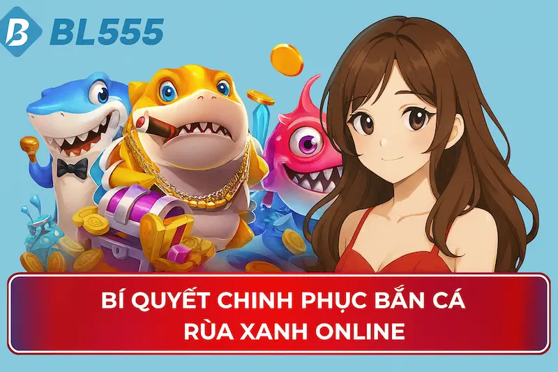 Bí quyết Và Chiến Thuật Nâng Cao Khi Chơi Bắn Cá Rùa Xanh BL555