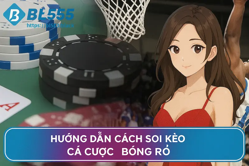 Hướng Dẫn Cách Soi Kèo Cá Cược Bóng Rổ Chuẩn Xác Tại BL555