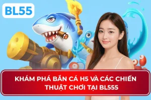 Khám phá bắn cá H5 tại BL555