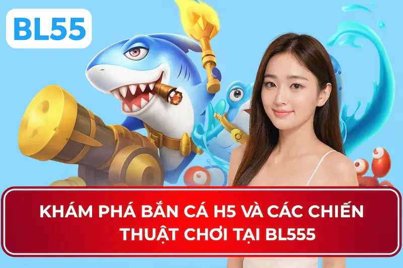 Khám phá bắn cá H5 tại BL555