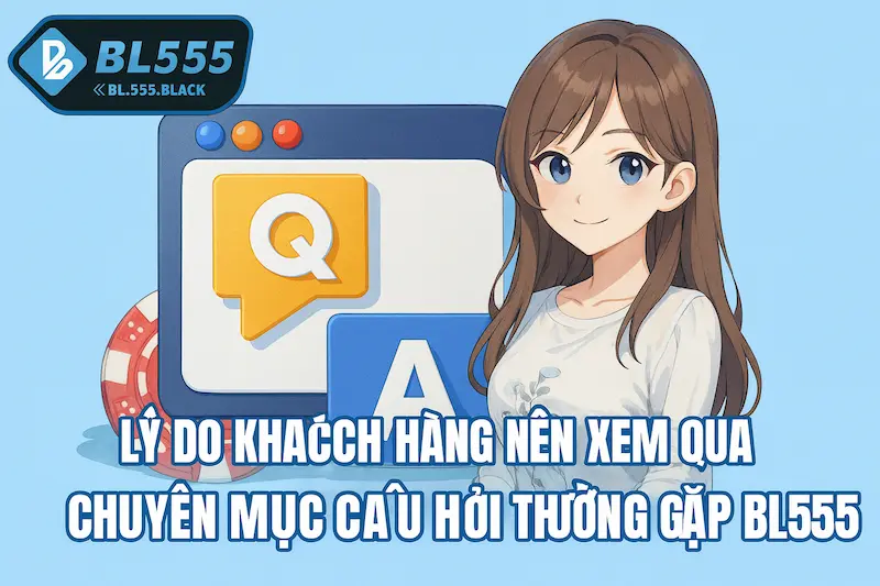 Lý Do Nên Xem Chuyên Mục Câu Hỏi Thường Gặp BL555