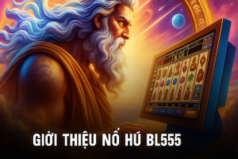 Tìm hiểu các thông tin tổng quan về chuyên mục nổ hũ BL555