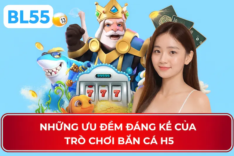 Những Ưu Điểm Nổi Bật Khi Chơi Bắn Cá H5 Tại BL555