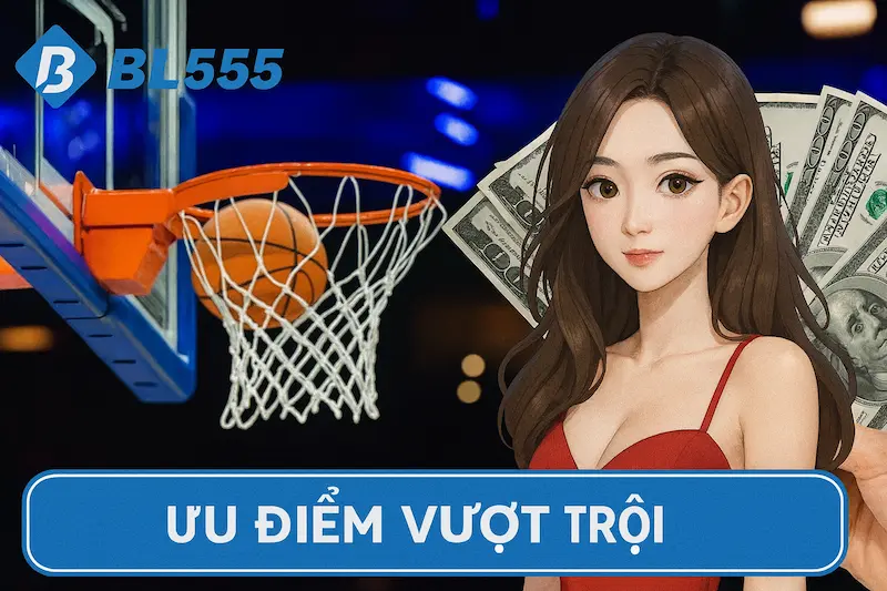 Những ưu điểm vượt trội khi cá cược bóng rổ tại BL555